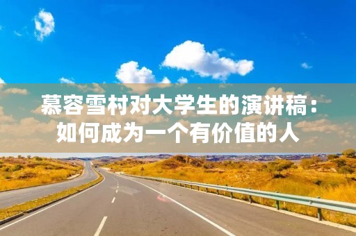 慕容雪村对大学生的演讲稿：如何成为一个有价值的人