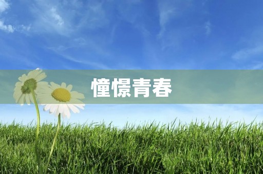 憧憬青春,追寻梦想 憧憬青春,追寻梦想