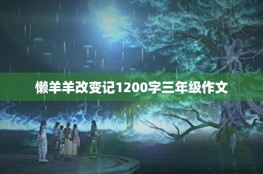 懒羊羊改变记1200字三年级作文 懒羊羊改变记1200字三年级作文