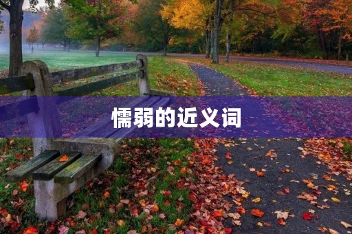 懦弱的近义词(懦弱的近义词) 懦弱的近义词(懦弱的近义词)