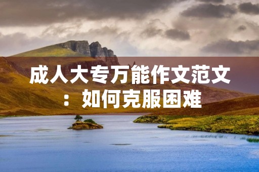 成人大专万能作文范文：如何克服困难