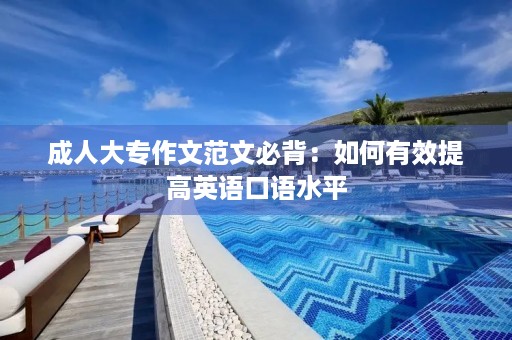 成人大专作文范文必背：如何有效提高英语口语水平
