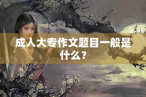 成人大专作文题目一般是什么？