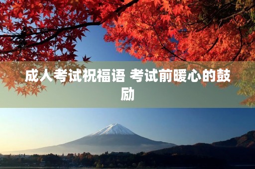 成人考试祝福语 考试前暖心的鼓励