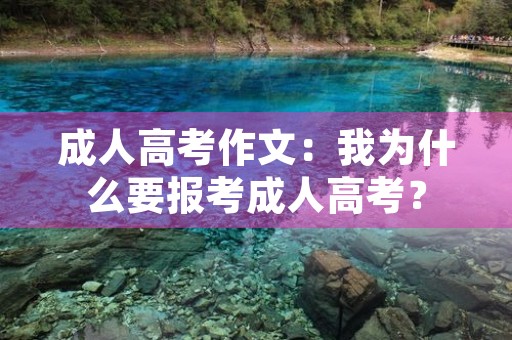 成人高考作文:我为什么要报考成人高考? 成人高考作文:我为什么要报考成人高考?