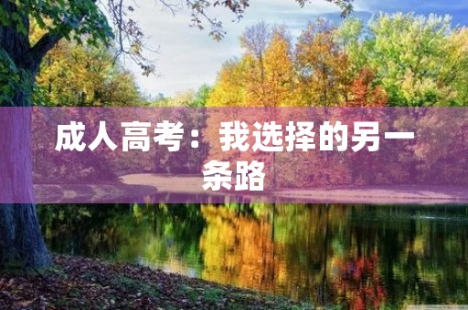 成人高考:我选择的另一条路 成人高考:我选择的另一条路