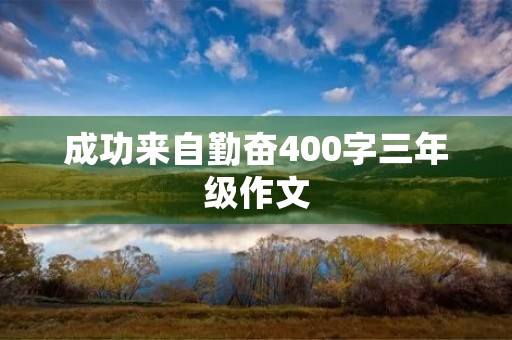 成功来自勤奋400字三年级作文 成功来自勤奋400字三年级作文