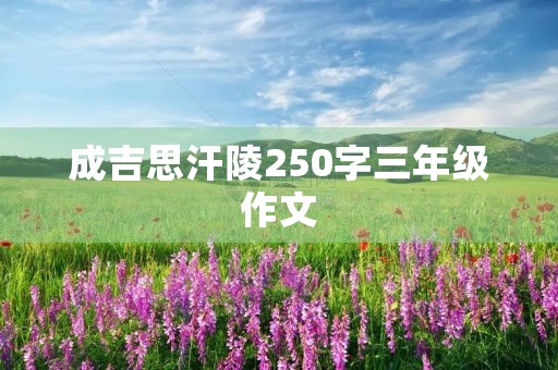 成吉思汗陵250字三年级作文 成吉思汗陵250字三年级作文