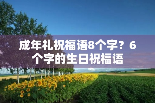 成年礼祝福语8个字?6个字的生日祝福语