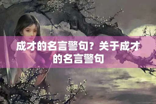成才的名言警句？关于成才的名言警句