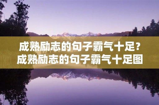 成熟励志的句子霸气十足?成熟励志的句子霸气十足图片 成熟励志的句子霸气十足?成熟励志的句子霸气十足图片