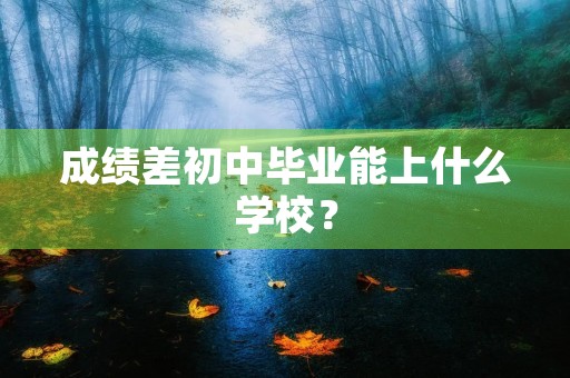成绩差初中毕业能上什么学校？