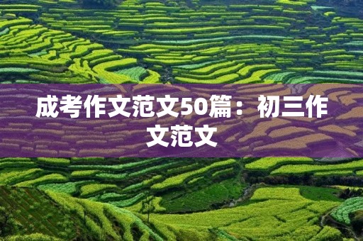 成考作文范文50篇：初三作文范文