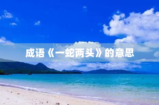 成语《一蛇两头》的意思 成语《一蛇两头》的意思