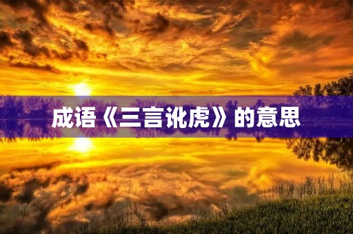 成语《三言讹虎》的意思 成语《三言讹虎》的意思