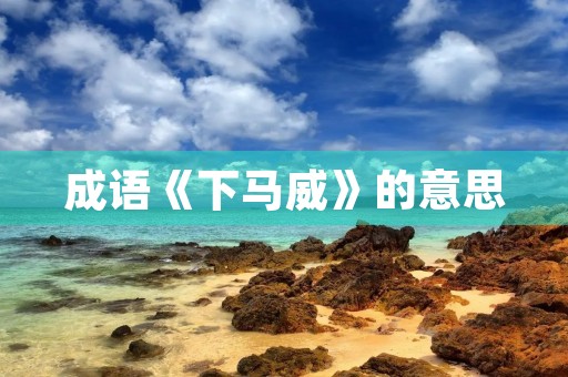 成语《下马威》的意思