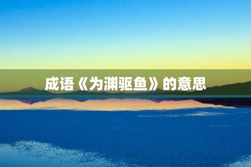 成语《为渊驱鱼》的意思 成语《为渊驱鱼》的意思
