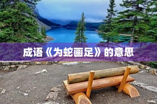 成语《为蛇画足》的意思