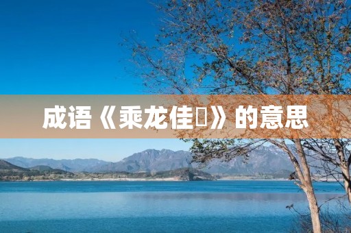 成语《乘龙佳壻》的意思 成语《乘龙佳壻》的意思