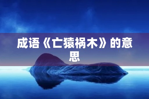 成语《亡猿祸木》的意思 成语《亡猿祸木》的意思