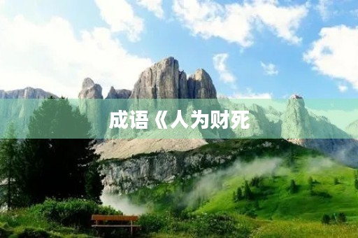 成语《人为财死,鸟为食亡》的意思 成语《人为财死,鸟为食亡》的意思