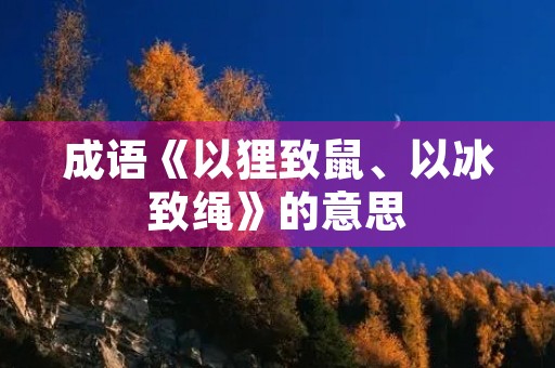 成语《以狸致鼠、以冰致绳》的意思 成语《以狸致鼠、以冰致绳》的意思