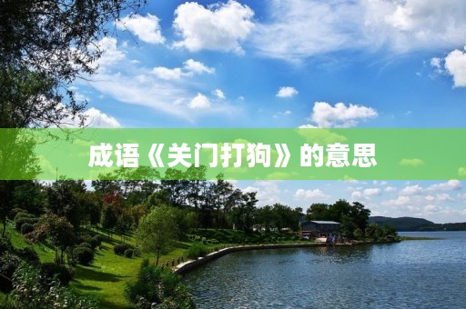 成语《关门打狗》的意思 成语《关门打狗》的意思
