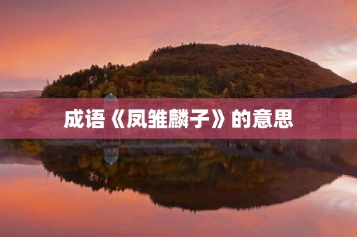 成语《凤雏麟子》的意思 成语《凤雏麟子》的意思
