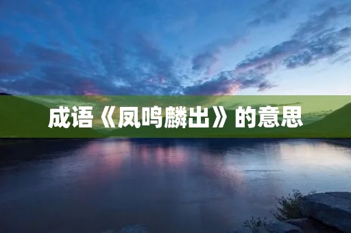 成语《凤鸣麟出》的意思