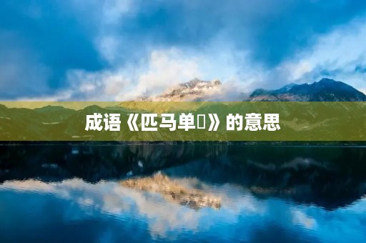 成语《匹马单鎗》的意思 成语《匹马单鎗》的意思