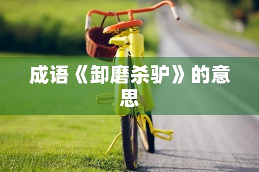 成语《卸磨杀驴》的意思