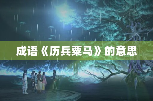 成语《历兵粟马》的意思