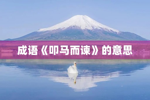 成语《叩马而谏》的意思 成语《叩马而谏》的意思