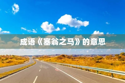 成语《塞翁之马》的意思 成语《塞翁之马》的意思