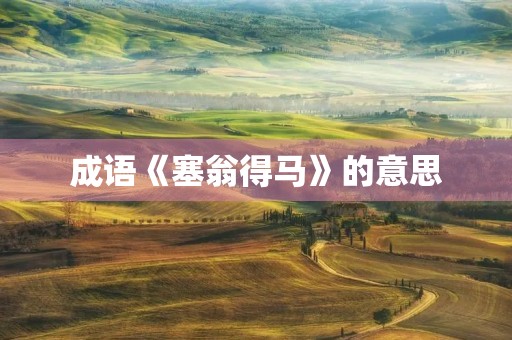 成语《塞翁得马》的意思 成语《塞翁得马》的意思
