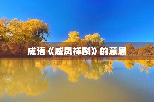 成语《威凤祥麟》的意思 成语《威凤祥麟》的意思