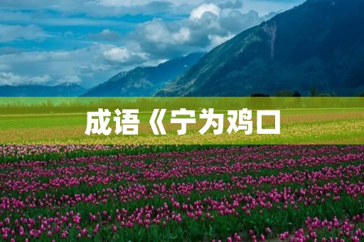 成语《宁为鸡口，毋为牛后》的意思
