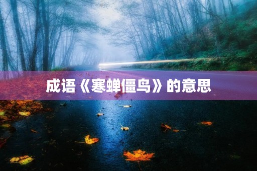 成语《寒蝉僵鸟》的意思 成语《寒蝉僵鸟》的意思
