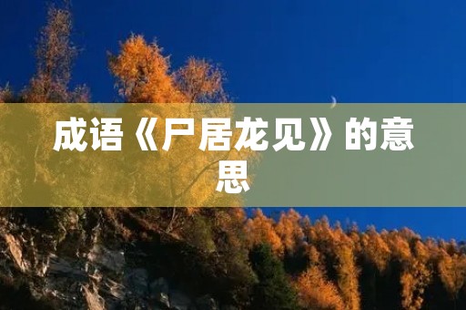 成语《尸居龙见》的意思 成语《尸居龙见》的意思