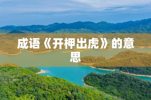 成语《开柙出虎》的意思