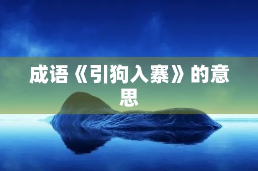 成语《引狗入寨》的意思 成语《引狗入寨》的意思