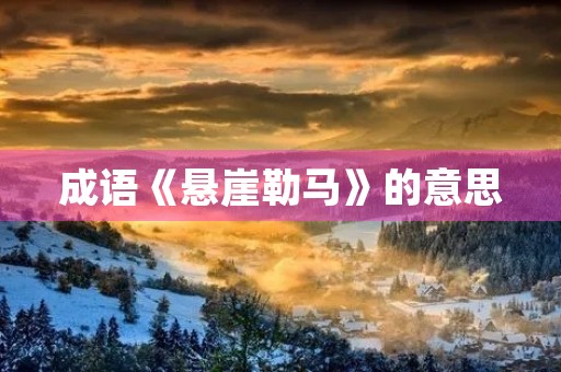 成语《悬崖勒马》的意思 成语《悬崖勒马》的意思