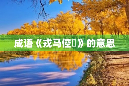 成语《戎马倥傯》的意思