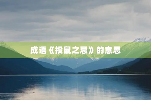 成语《投鼠之忌》的意思 成语《投鼠之忌》的意思