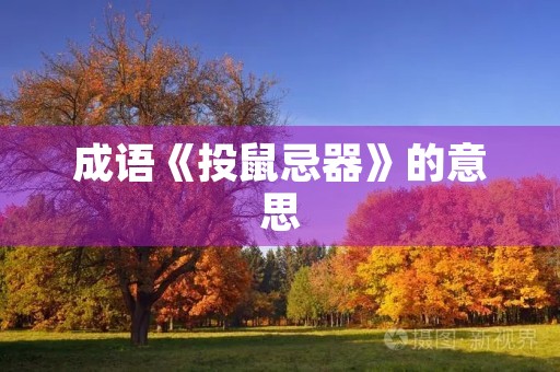 成语《投鼠忌器》的意思 成语《投鼠忌器》的意思