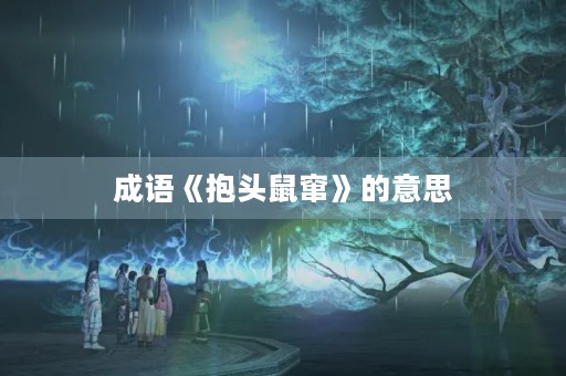 成语《抱头鼠窜》的意思 成语《抱头鼠窜》的意思