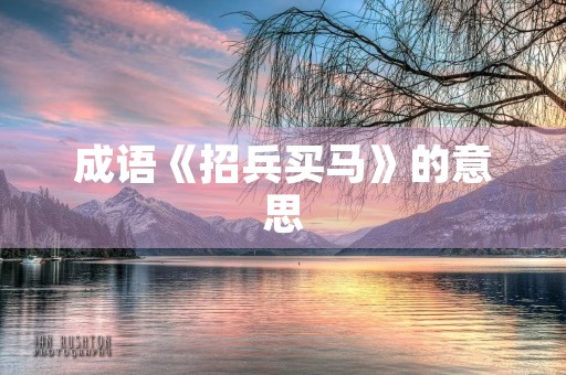 成语《招兵买马》的意思 成语《招兵买马》的意思