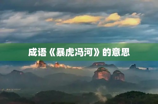 成语《暴虎冯河》的意思 成语《暴虎冯河》的意思