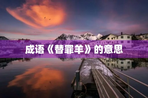成语《替罪羊》的意思 成语《替罪羊》的意思