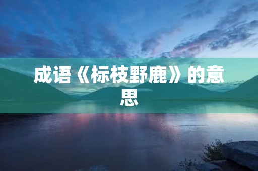 成语《标枝野鹿》的意思 成语《标枝野鹿》的意思